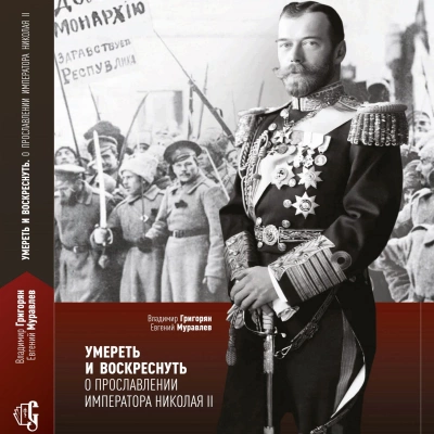 постер аудиокниги Умереть и воскреснуть. О прославлении императора Николая II - Владимир Григорян, Евгений Муравлёв
