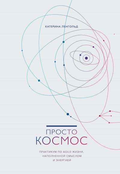 постер аудиокниги Просто космос. Практикум по Agile-жизни, наполненной смыслом и энергией - Катерина Ленгольд
